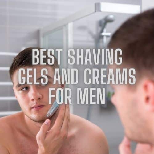 Best Shaving Gels and Creams for Men