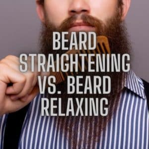 Beard Straightening vs. Beard Relaxing