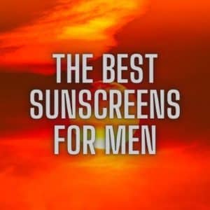 The Best Sunscreens for Men